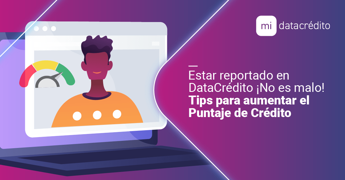 Estar Reportado En DataCrédito, No Es Malo. Tips Para Aumentar Tu Puntaje